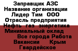 Заправщик АЗС › Название организации ­ Лидер Тим, ООО › Отрасль предприятия ­ Нефть, газ, энергетика › Минимальный оклад ­ 23 000 - Все города Работа » Вакансии   . Крым,Гвардейское